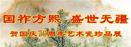 “國(guó)祚方熙 盛世無(wú)疆”賀國(guó)慶70周年藝術(shù)瓷珍品展